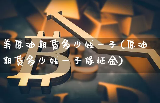 美原油期货多少钱一手(原油期货多少钱一手保证金)_https://www.tuogunzhijia.com_黄金期货_第1张