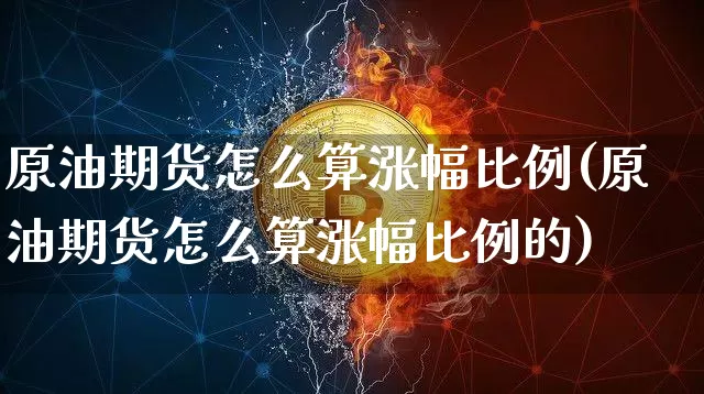 原油期货怎么算涨幅比例(原油期货怎么算涨幅比例的)_https://www.tuogunzhijia.com_纳指期货_第1张