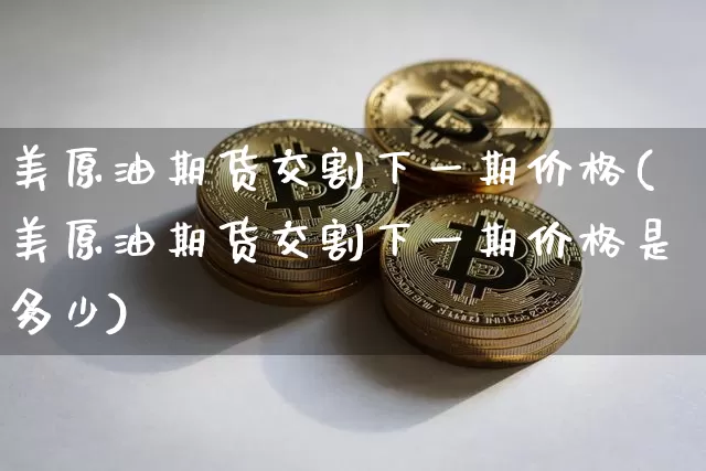 美原油期货交割下一期价格(美原油期货交割下一期价格是多少)_https://www.tuogunzhijia.com_原油期货_第1张