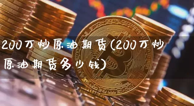 200万炒原油期货(200万炒原油期货多少钱)_https://www.tuogunzhijia.com_道指期货_第1张
