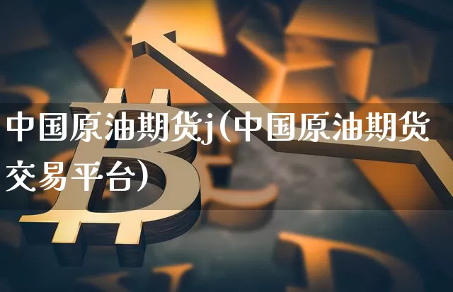中国原油期货j(中国原油期货交易平台)_https://www.tuogunzhijia.com_内盘期货_第1张