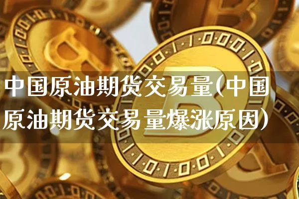 中国原油期货交易量(中国原油期货交易量爆涨原因)_https://www.tuogunzhijia.com_原油期货_第1张