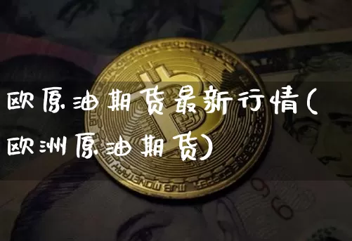 欧原油期货最新行情(欧洲原油期货)_https://www.tuogunzhijia.com_国际期货_第1张
