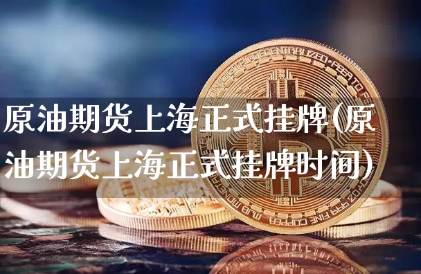 原油期货上海正式挂牌(原油期货上海正式挂牌时间)_https://www.tuogunzhijia.com_恒指期货_第1张