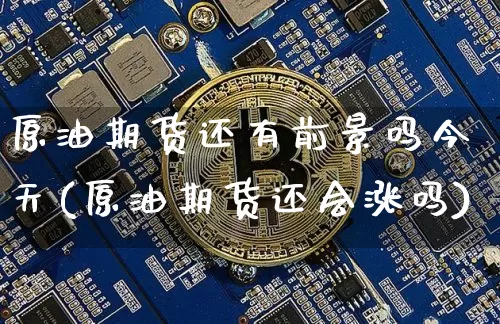 原油期货还有前景吗今天(原油期货还会涨吗)_https://www.tuogunzhijia.com_恒指期货_第1张