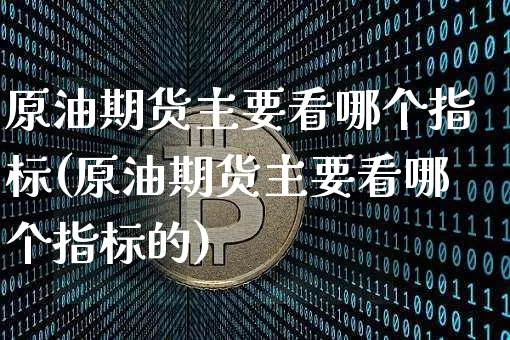 原油期货主要看哪个指标(原油期货主要看哪个指标的)_https://www.tuogunzhijia.com_纳指期货_第1张