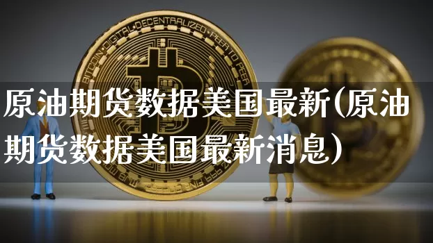 原油期货数据美国最新(原油期货数据美国最新消息)_https://www.tuogunzhijia.com_内盘期货_第1张