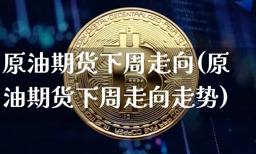 原油期货下周走向(原油期货下周走向走势)_https://www.tuogunzhijia.com_恒指期货_第1张