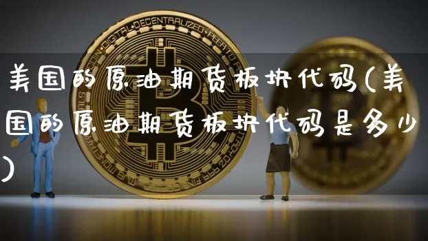 美国的原油期货板块代码(美国的原油期货板块代码是多少)_https://www.tuogunzhijia.com_内盘期货_第1张