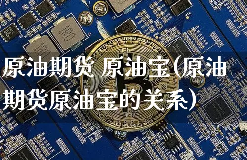 原油期货 原油宝(原油期货原油宝的关系)_https://www.tuogunzhijia.com_道指期货_第1张