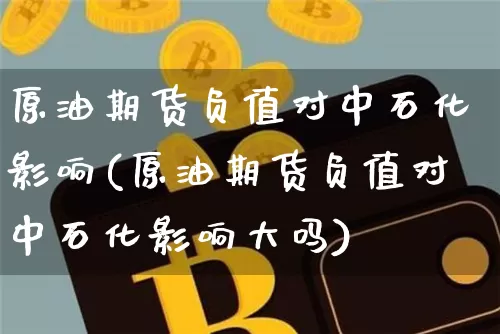原油期货负值对中石化影响(原油期货负值对中石化影响大吗)_https://www.tuogunzhijia.com_黄金期货_第1张