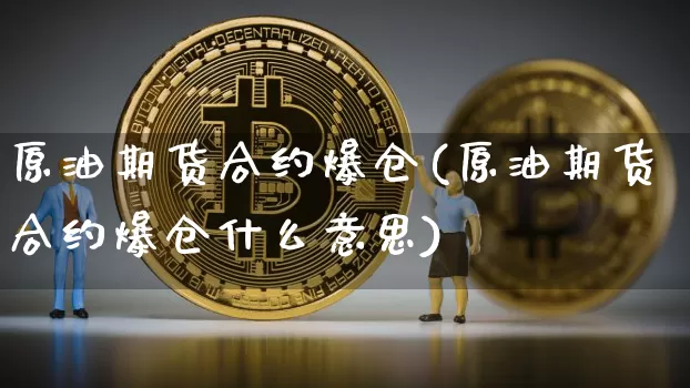 原油期货合约爆仓(原油期货合约爆仓什么意思)_https://www.tuogunzhijia.com_黄金期货_第1张