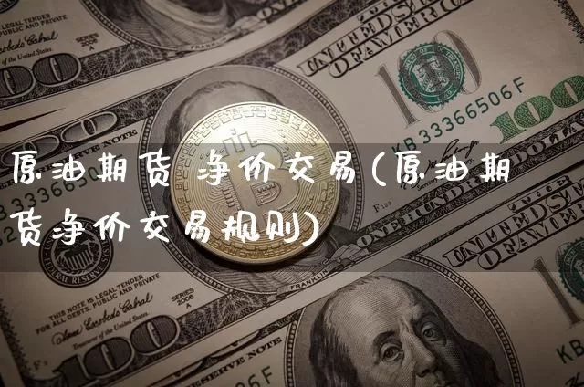 原油期货 净价交易(原油期货净价交易规则)_https://www.tuogunzhijia.com_国际期货_第1张