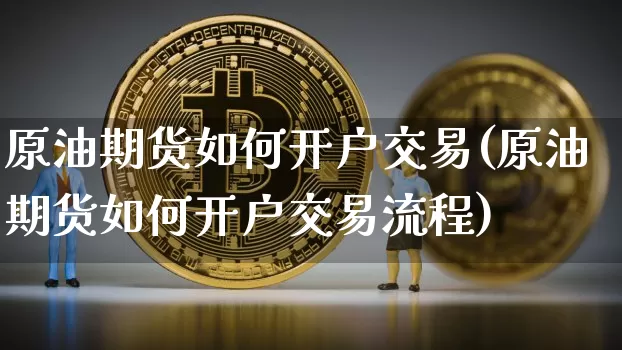 原油期货如何开户交易(原油期货如何开户交易流程)_https://www.tuogunzhijia.com_原油期货_第1张