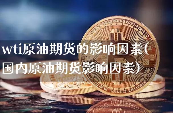 wti原油期货的影响因素(国内原油期货影响因素)_https://www.tuogunzhijia.com_道指期货_第1张