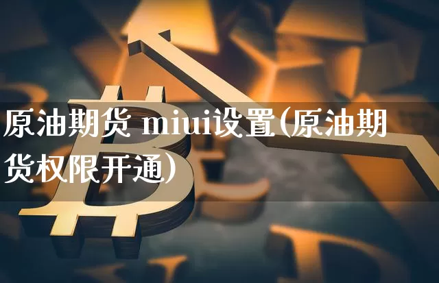 原油期货 miui设置(原油期货权限开通)_https://www.tuogunzhijia.com_原油期货_第1张