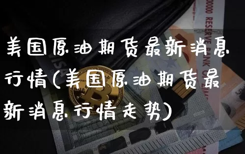 美国原油期货最新消息行情(美国原油期货最新消息行情走势)_https://www.tuogunzhijia.com_恒指期货_第1张