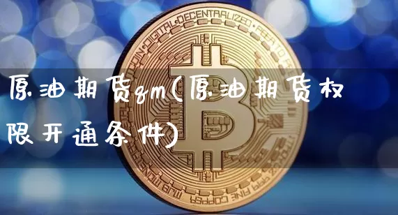 原油期货qm(原油期货权限开通条件)_https://www.tuogunzhijia.com_国际期货_第1张