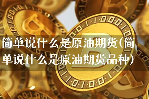 简单说什么是原油期货(简单说什么是原油期货品种)_https://www.tuogunzhijia.com_国际期货_第1张