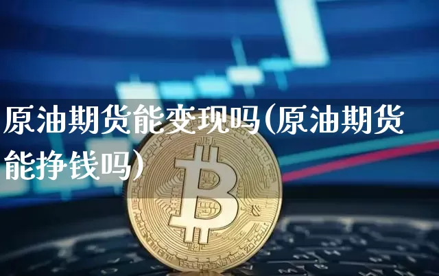 原油期货能变现吗(原油期货能挣钱吗)_https://www.tuogunzhijia.com_道指期货_第1张