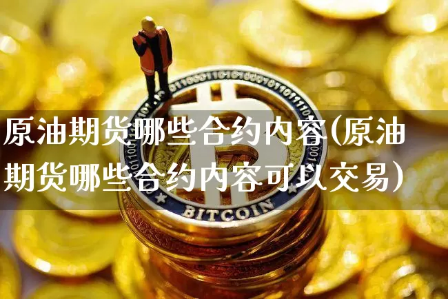 原油期货哪些合约内容(原油期货哪些合约内容可以交易)_https://www.tuogunzhijia.com_纳指期货_第1张