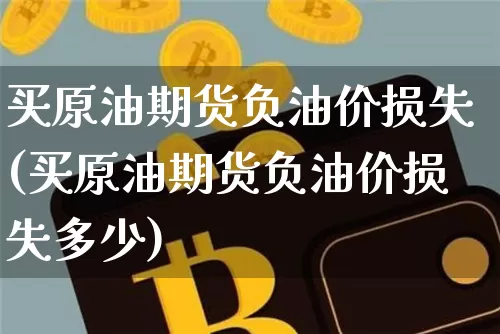 买原油期货负油价损失(买原油期货负油价损失多少)_https://www.tuogunzhijia.com_国际期货_第1张
