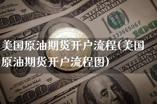 美国原油期货开户流程(美国原油期货开户流程图)_https://www.tuogunzhijia.com_原油期货_第1张