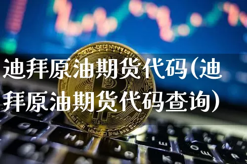 迪拜原油期货代码(迪拜原油期货代码查询)_https://www.tuogunzhijia.com_恒指期货_第1张