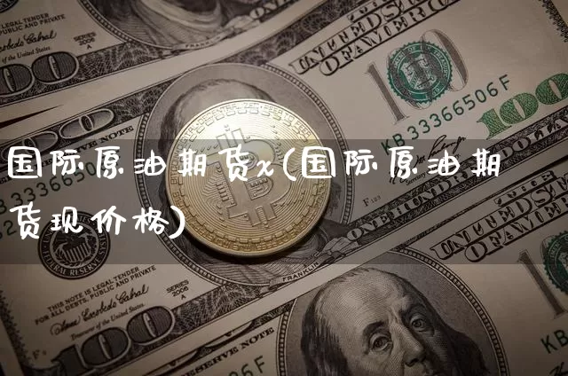 国际原油期货x(国际原油期货现价格)_https://www.tuogunzhijia.com_原油期货_第1张