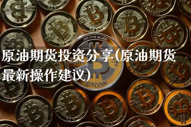 原油期货投资分享(原油期货最新操作建议)_https://www.tuogunzhijia.com_纳指期货_第1张