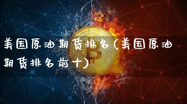 美国原油期货排名(美国原油期货排名前十)_https://www.tuogunzhijia.com_恒指期货_第1张