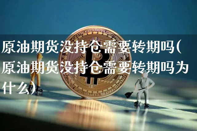 原油期货没持仓需要转期吗(原油期货没持仓需要转期吗为什么)_https://www.tuogunzhijia.com_国际期货_第1张