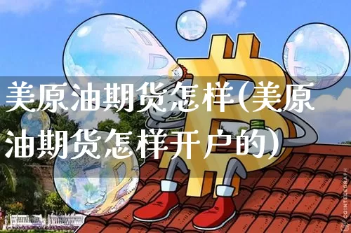 美原油期货怎样(美原油期货怎样开户的)_https://www.tuogunzhijia.com_黄金期货_第1张