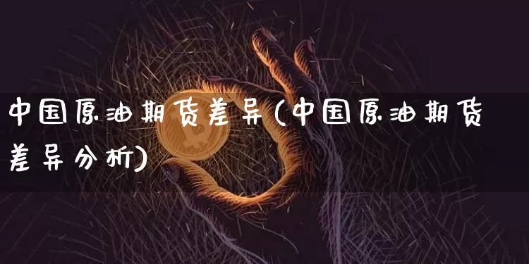 中国原油期货差异(中国原油期货差异分析)_https://www.tuogunzhijia.com_恒指期货_第1张