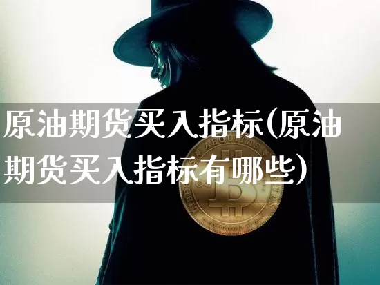 原油期货买入指标(原油期货买入指标有哪些)_https://www.tuogunzhijia.com_黄金期货_第1张