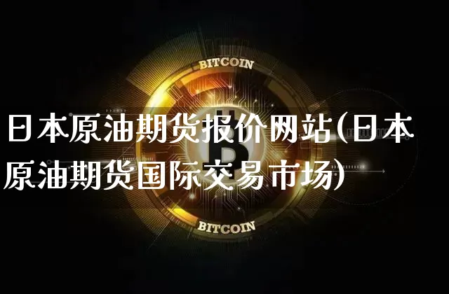 日本原油期货报价网站(日本原油期货国际交易市场)_https://www.tuogunzhijia.com_纳指期货_第1张