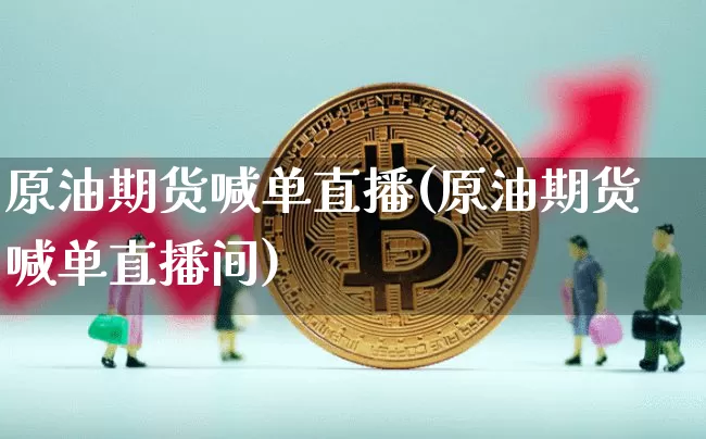 原油期货喊单直播(原油期货喊单直播间)_https://www.tuogunzhijia.com_道指期货_第1张