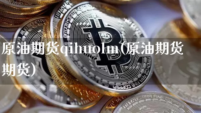 原油期货qihuolm(原油期货期货)_https://www.tuogunzhijia.com_国际期货_第1张