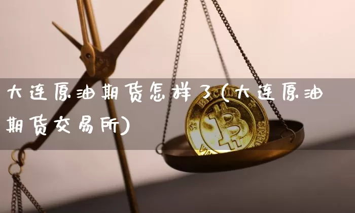 大连原油期货怎样了(大连原油期货交易所)_https://www.tuogunzhijia.com_黄金期货_第1张