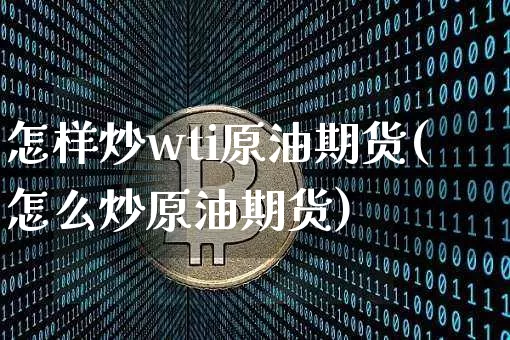 怎样炒wti原油期货(怎么炒原油期货)_https://www.tuogunzhijia.com_道指期货_第1张