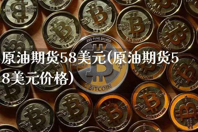 原油期货58美元(原油期货58美元价格)_https://www.tuogunzhijia.com_恒指期货_第1张