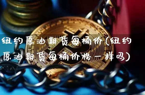 纽约原油期货每桶价(纽约原油期货每桶价格一样吗)_https://www.tuogunzhijia.com_道指期货_第1张