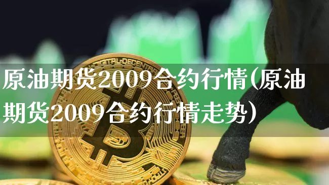 原油期货2009合约行情(原油期货2009合约行情走势)_https://www.tuogunzhijia.com_黄金期货_第1张