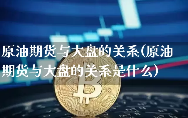 原油期货与大盘的关系(原油期货与大盘的关系是什么)_https://www.tuogunzhijia.com_道指期货_第1张