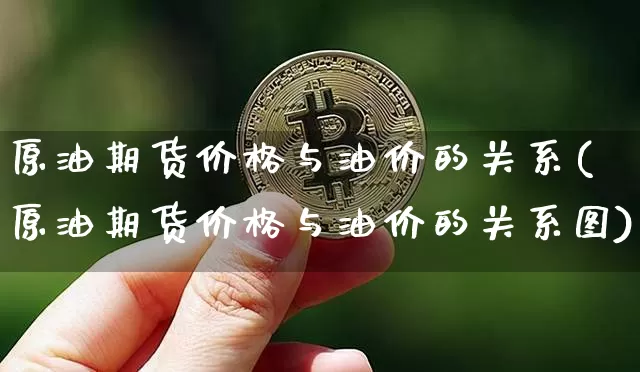 原油期货价格与油价的关系(原油期货价格与油价的关系图)_https://www.tuogunzhijia.com_恒指期货_第1张