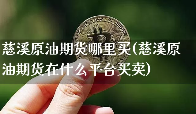 慈溪原油期货哪里买(慈溪原油期货在什么平台买卖)_https://www.tuogunzhijia.com_原油期货_第1张
