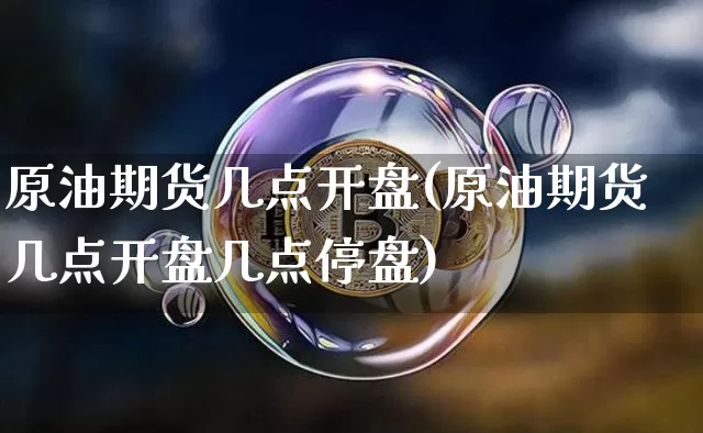 原油期货几点开盘(原油期货几点开盘几点停盘)_https://www.tuogunzhijia.com_原油期货_第1张