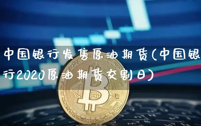 中国银行发售原油期货(中国银行2020原油期货交割日)_https://www.tuogunzhijia.com_恒指期货_第1张