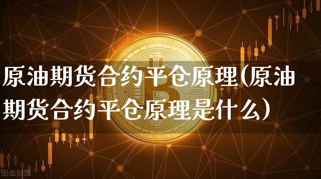 原油期货合约平仓原理(原油期货合约平仓原理是什么)_https://www.tuogunzhijia.com_内盘期货_第1张