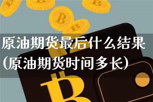 原油期货最后什么结果(原油期货时间多长)_https://www.tuogunzhijia.com_黄金期货_第1张